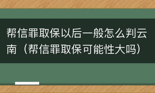 帮信罪取保以后一般怎么判云南（帮信罪取保可能性大吗）
