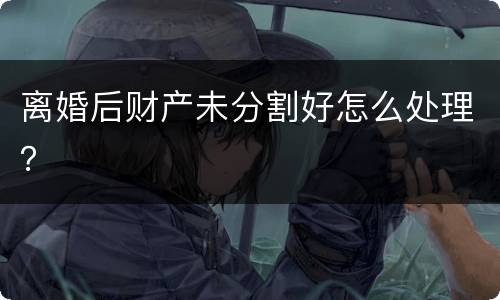 离婚后财产未分割好怎么处理？