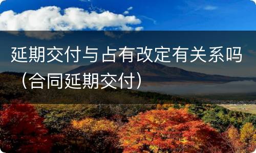延期交付与占有改定有关系吗（合同延期交付）