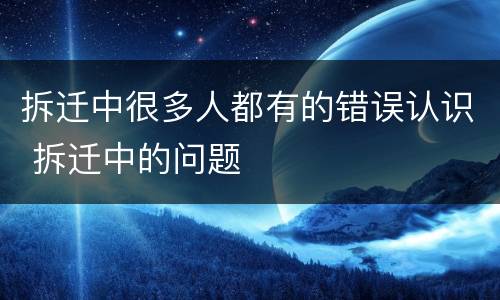 拆迁中很多人都有的错误认识 拆迁中的问题