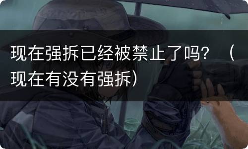 现在强拆已经被禁止了吗？（现在有没有强拆）