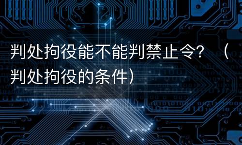 判处拘役能不能判禁止令？（判处拘役的条件）