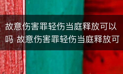 故意伤害罪轻伤当庭释放可以吗 故意伤害罪轻伤当庭释放可以吗怎么判