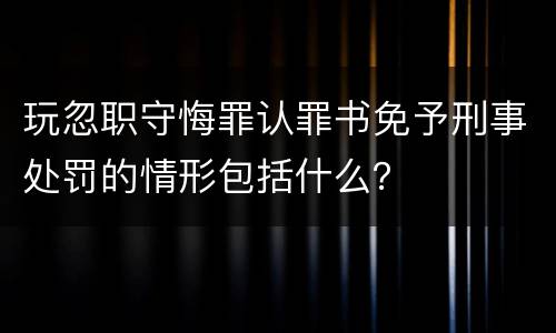 玩忽职守悔罪认罪书免予刑事处罚的情形包括什么？