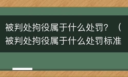 被判处拘役属于什么处罚？（被判处拘役属于什么处罚标准）
