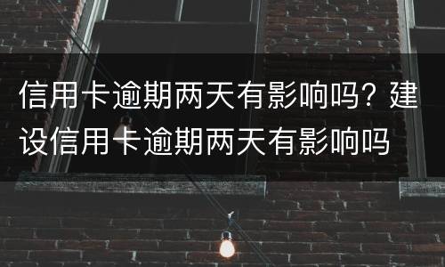 信用卡逾期两天有影响吗? 建设信用卡逾期两天有影响吗