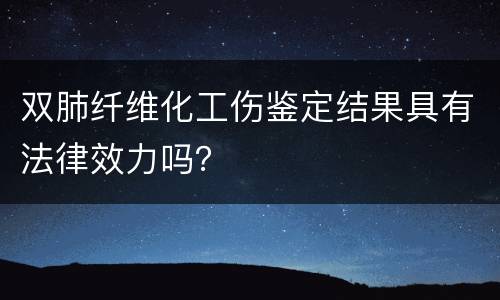 双肺纤维化工伤鉴定结果具有法律效力吗？