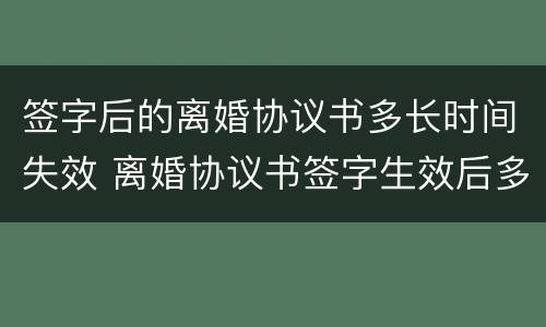 签字后的离婚协议书多长时间失效 离婚协议书签字生效后多长时间内可以起诉