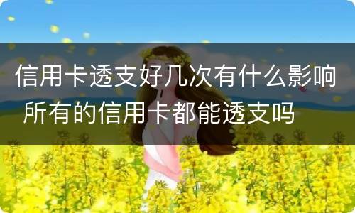 信用卡透支好几次有什么影响 所有的信用卡都能透支吗