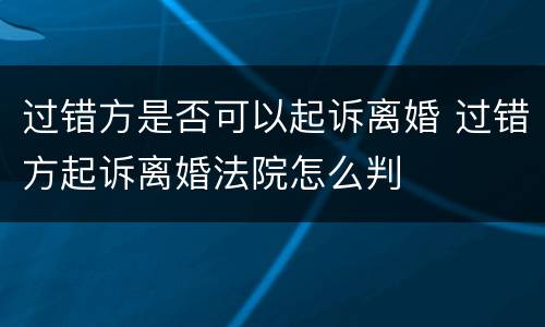 过错方是否可以起诉离婚 过错方起诉离婚法院怎么判