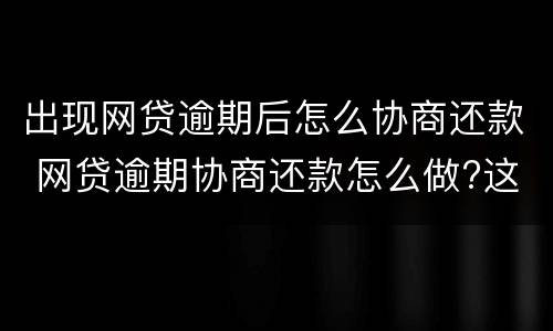 出现网贷逾期后怎么协商还款 网贷逾期协商还款怎么做?这两招就够了