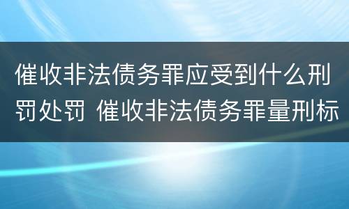 催收非法债务罪应受到什么刑罚处罚 催收非法债务罪量刑标准