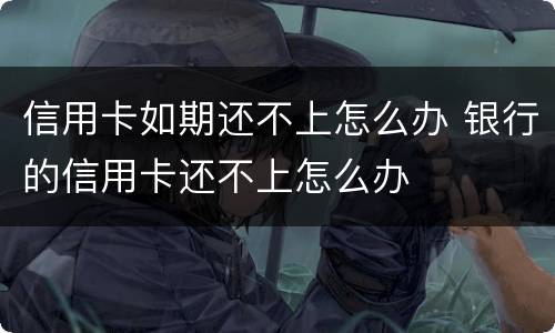 信用卡如期还不上怎么办 银行的信用卡还不上怎么办