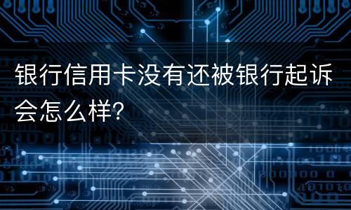 银行信用卡没有还被银行起诉会怎么样？