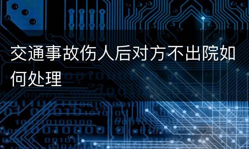 交通事故伤人后对方不出院如何处理