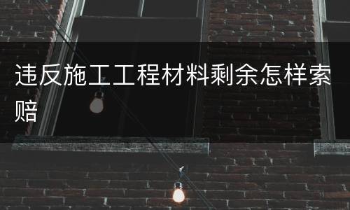 违反施工工程材料剩余怎样索赔