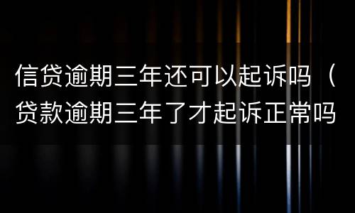 信贷逾期三年还可以起诉吗（贷款逾期三年了才起诉正常吗）
