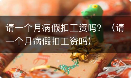 请一个月病假扣工资吗？（请一个月病假扣工资吗）