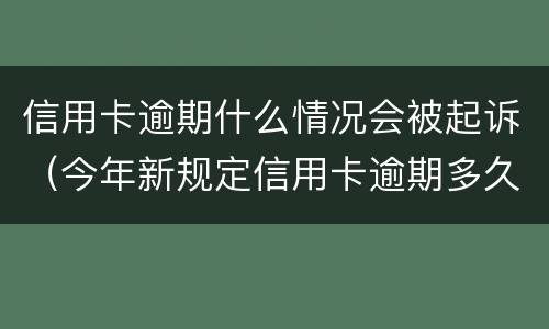 信用卡逾期什么情况会被起诉（今年新规定信用卡逾期多久会起诉）