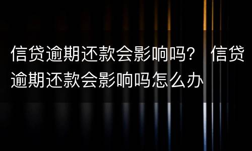 信贷逾期还款会影响吗？ 信贷逾期还款会影响吗怎么办