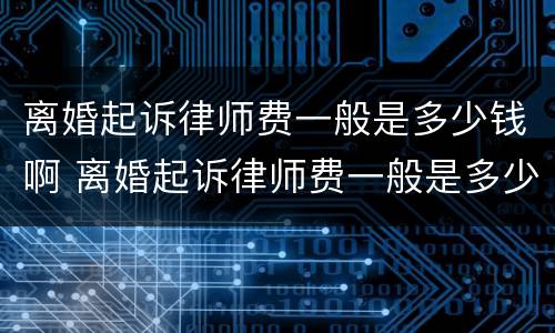离婚起诉律师费一般是多少钱啊 离婚起诉律师费一般是多少钱啊恩阳
