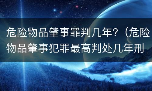 危险物品肇事罪判几年?（危险物品肇事犯罪最高判处几年刑期）