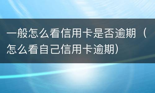 一般怎么看信用卡是否逾期（怎么看自己信用卡逾期）