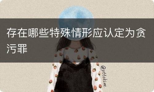 存在哪些特殊情形应认定为贪污罪