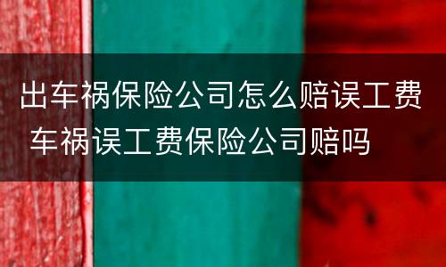 出车祸保险公司怎么赔误工费 车祸误工费保险公司赔吗
