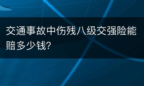 交通事故中伤残八级交强险能赔多少钱？