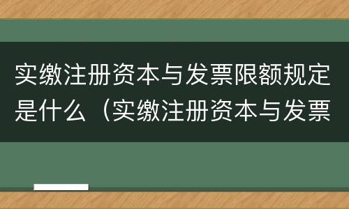 实缴注册资本与发票限额规定是什么（实缴注册资本与发票限额规定是什么意思）