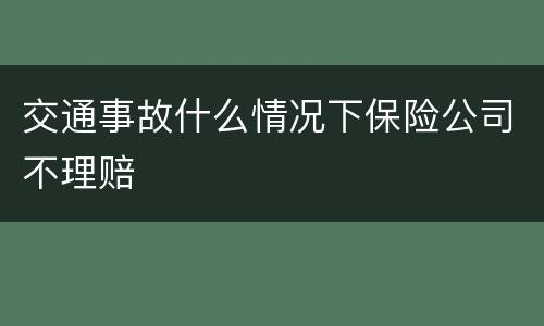交通事故什么情况下保险公司不理赔