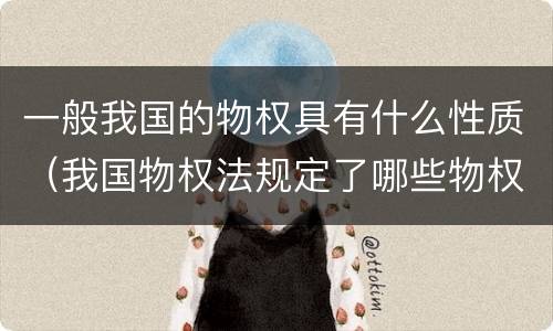 一般我国的物权具有什么性质（我国物权法规定了哪些物权）