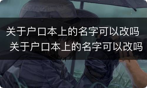 关于户口本上的名字可以改吗 关于户口本上的名字可以改吗怎么改