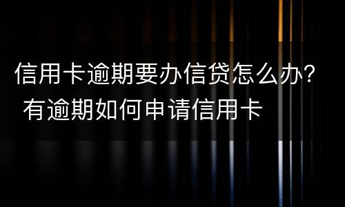 信用卡逾期要办信贷怎么办？ 有逾期如何申请信用卡