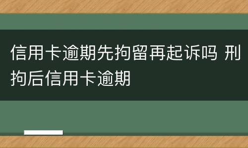 信用卡逾期先拘留再起诉吗 刑拘后信用卡逾期
