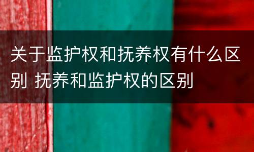 关于监护权和抚养权有什么区别 抚养和监护权的区别