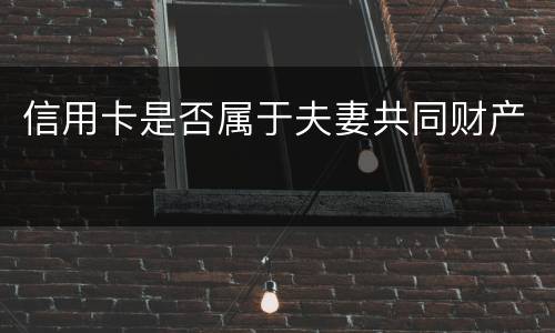 信用卡是否属于夫妻共同财产