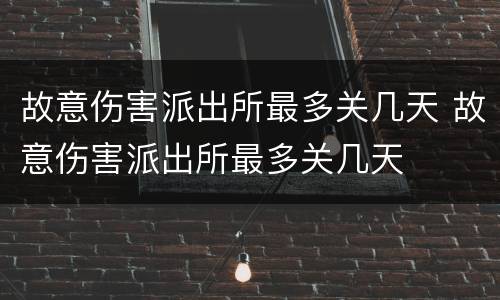 故意伤害派出所最多关几天 故意伤害派出所最多关几天