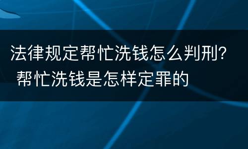 法律规定帮忙洗钱怎么判刑？ 帮忙洗钱是怎样定罪的