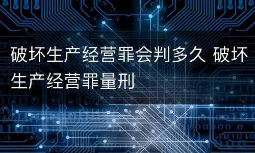 破坏生产经营罪会判多久 破坏生产经营罪量刑