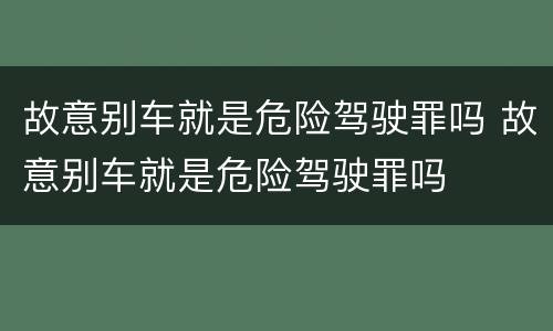 故意别车就是危险驾驶罪吗 故意别车就是危险驾驶罪吗