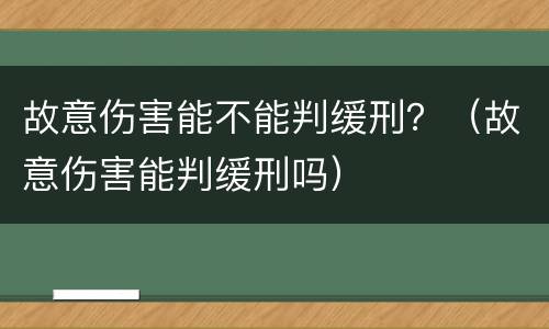 故意伤害能不能判缓刑？（故意伤害能判缓刑吗）