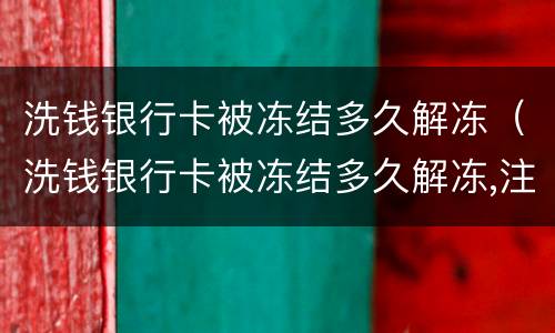 洗钱银行卡被冻结多久解冻（洗钱银行卡被冻结多久解冻,注销）