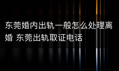 东莞婚内出轨一般怎么处理离婚 东莞出轨取证电话