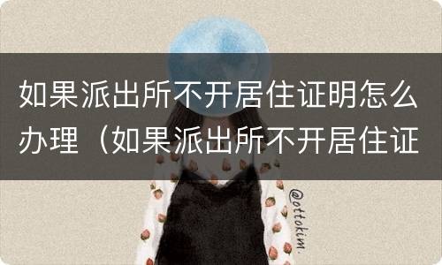 如果派出所不开居住证明怎么办理（如果派出所不开居住证明怎么办理手续）