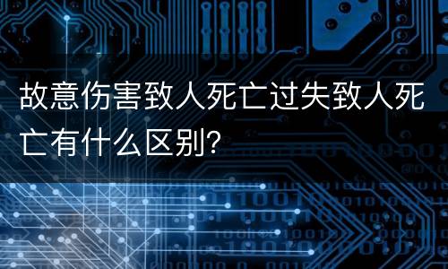 故意伤害致人死亡过失致人死亡有什么区别？