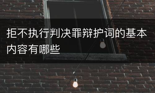 拒不执行判决罪辩护词的基本内容有哪些