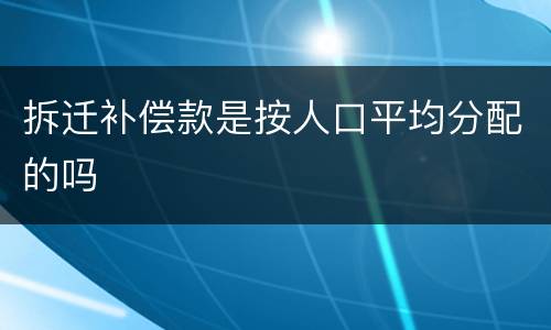拆迁补偿款是按人口平均分配的吗