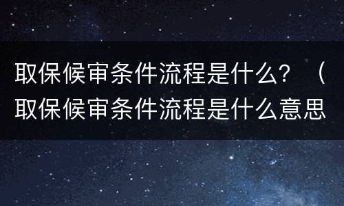 取保候审条件流程是什么？（取保候审条件流程是什么意思）